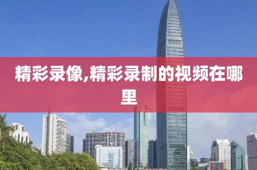 精彩录像,精彩录制的视频在哪里
