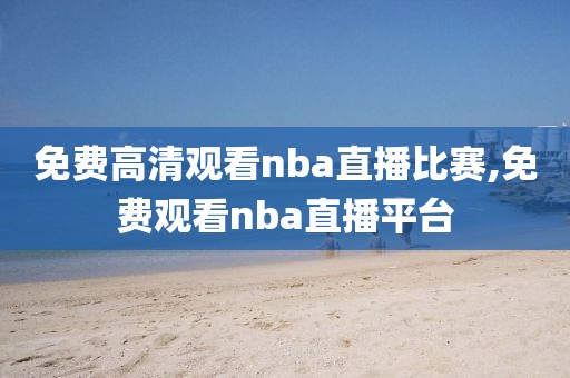 免费高清观看nba直播比赛,免费观看nba直播平台