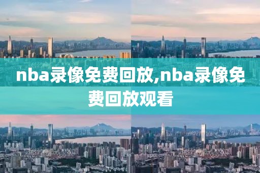 nba录像免费回放,nba录像免费回放观看
