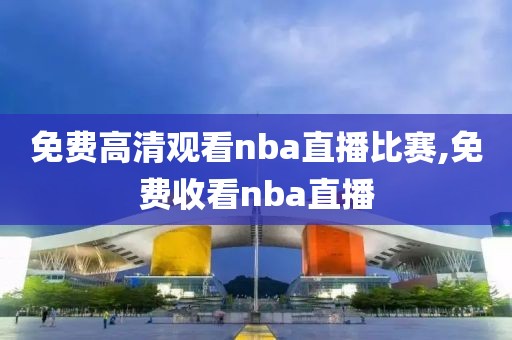 免费高清观看nba直播比赛,免费收看nba直播