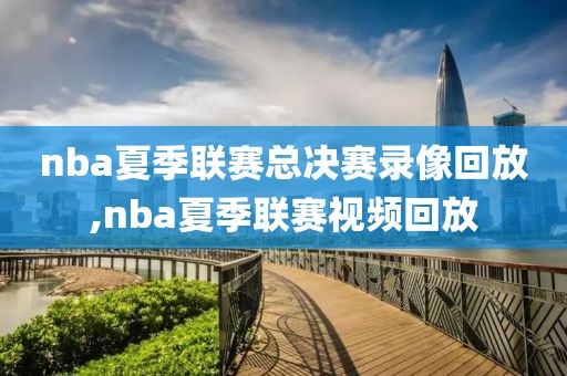 nba夏季联赛总决赛录像回放,nba夏季联赛视频回放