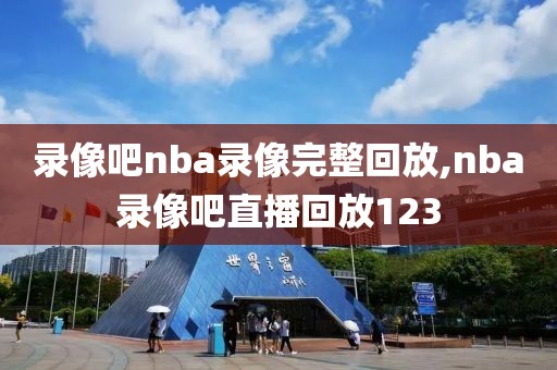 录像吧nba录像完整回放,nba录像吧直播回放123