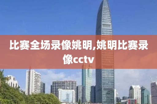 比赛全场录像姚明,姚明比赛录像cctv