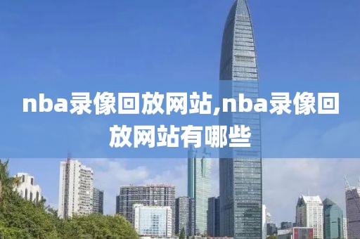 nba录像回放网站,nba录像回放网站有哪些
