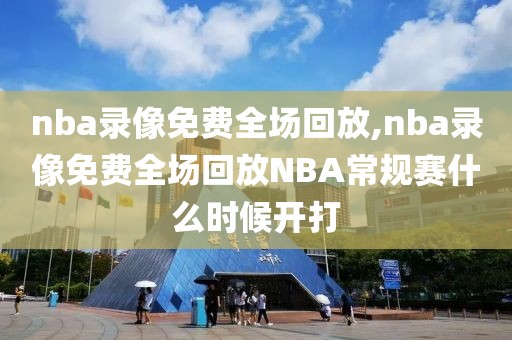 nba录像免费全场回放,nba录像免费全场回放NBA常规赛什么时候开打