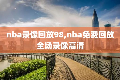 nba录像回放98,nba免费回放全场录像高清