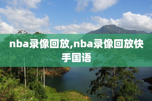 nba录像回放,nba录像回放快手国语